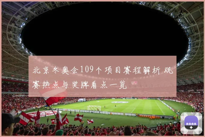 北京冬奥会109个项目赛程解析 观赛热点与奖牌看点一览