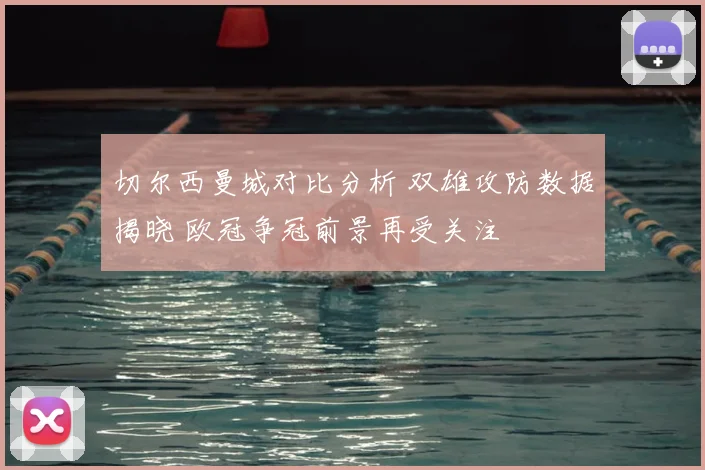 切尔西曼城对比分析 双雄攻防数据揭晓 欧冠争冠前景再受关注