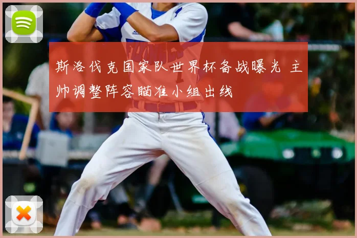 斯洛伐克国家队世界杯备战曝光 主帅调整阵容瞄准小组出线