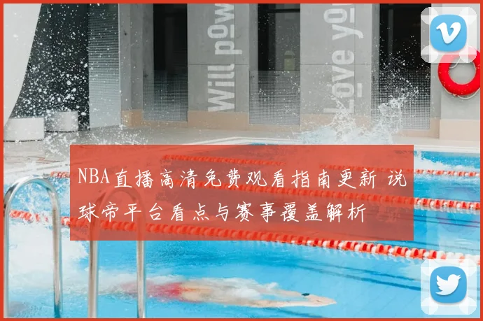 NBA直播高清免费观看指南更新 说球帝平台看点与赛事覆盖解析