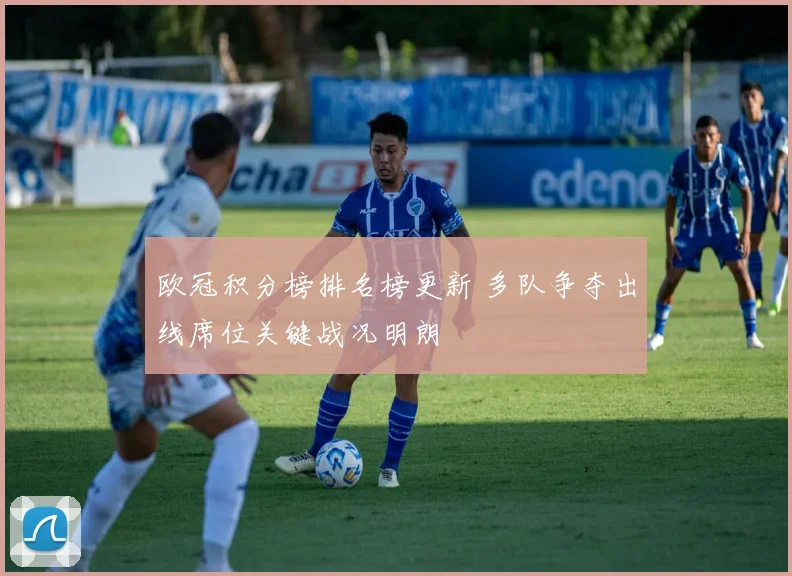 欧冠积分榜排名榜更新 多队争夺出线席位关键战况明朗