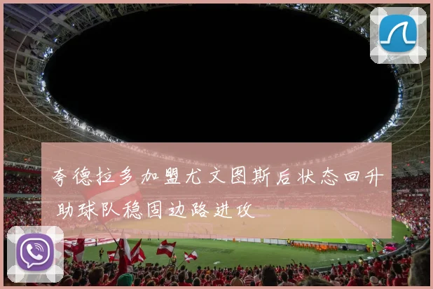 夸德拉多加盟尤文图斯后状态回升 助球队稳固边路进攻