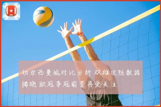切尔西曼城对比分析 双雄攻防数据揭晓 欧冠争冠前景再受关注