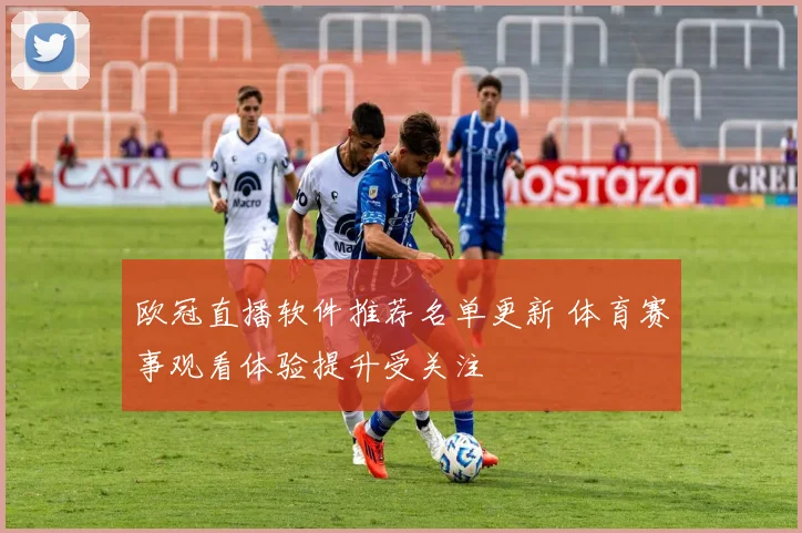 欧冠直播软件推荐名单更新 体育赛事观看体验提升受关注