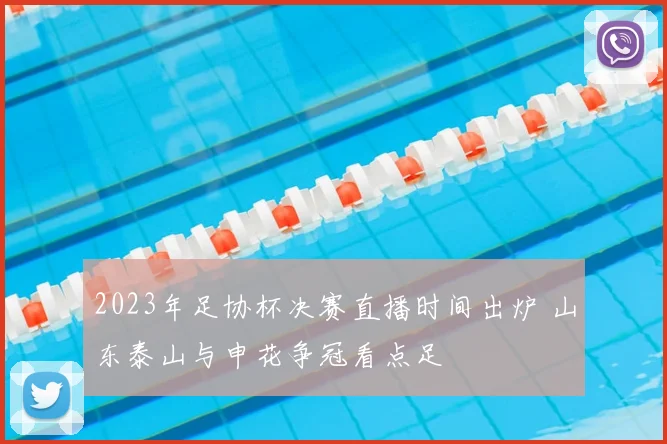 2023年足协杯决赛直播时间出炉 山东泰山与申花争冠看点足