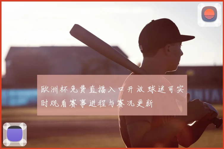 欧洲杯免费直播入口开放 球迷可实时观看赛事进程与赛况更新