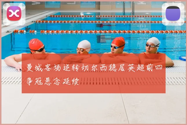 曼城客场逆转切尔西稳居英超前四争冠悬念延续