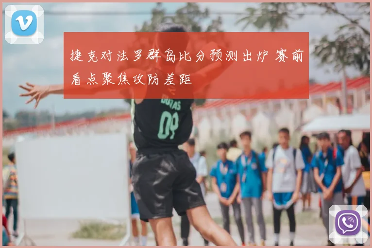 捷克对法罗群岛比分预测出炉 赛前看点聚焦攻防差距