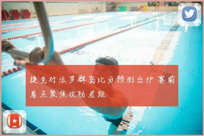 捷克对法罗群岛比分预测出炉 赛前看点聚焦攻防差距