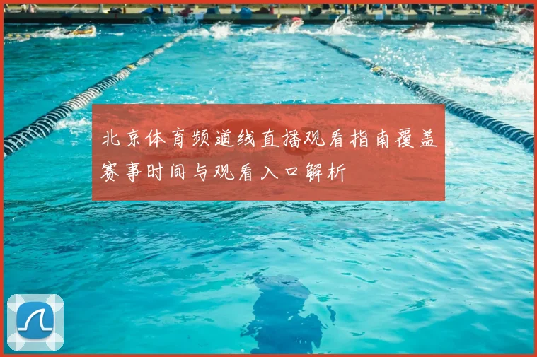 北京体育频道线直播观看指南覆盖赛事时间与观看入口解析