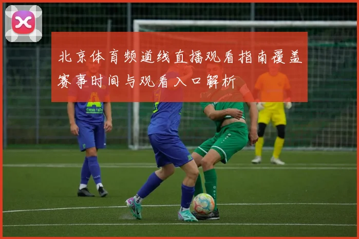 北京体育频道线直播观看指南覆盖赛事时间与观看入口解析