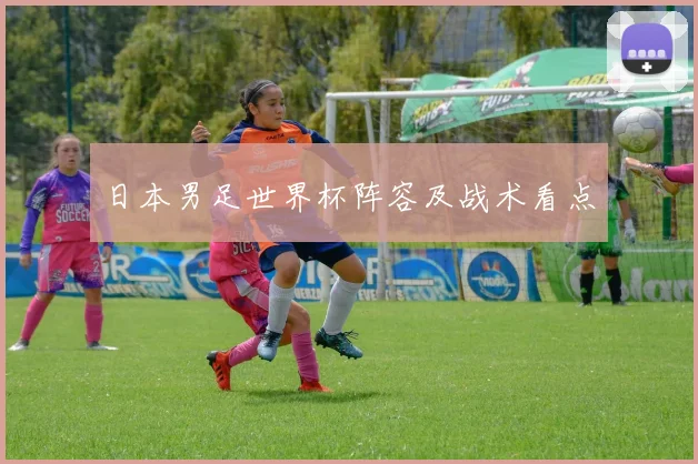 日本男足世界杯阵容及战术看点