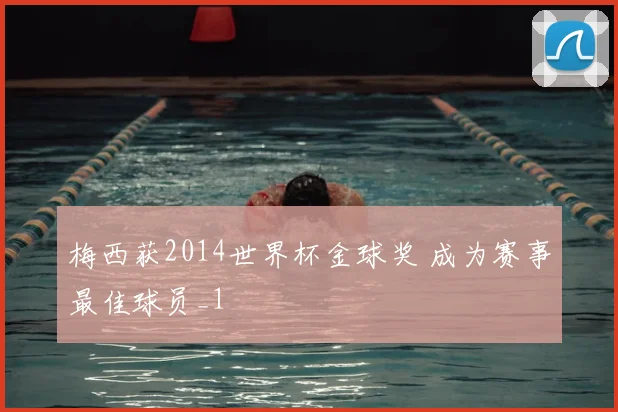 梅西获2014世界杯金球奖 成为赛事最佳球员_1