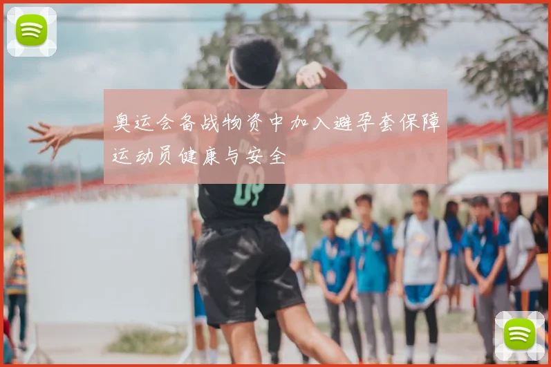 奥运会备战物资中加入避孕套保障运动员健康与安全