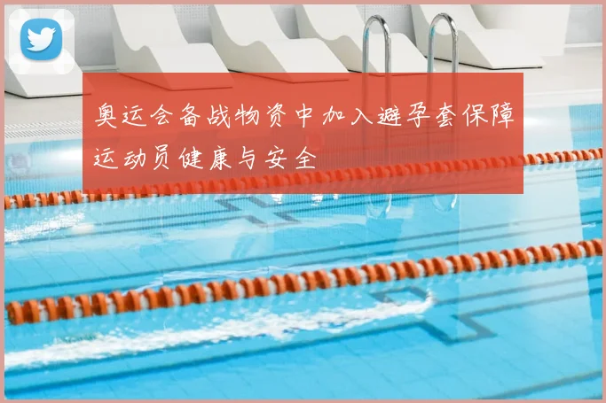 奥运会备战物资中加入避孕套保障运动员健康与安全