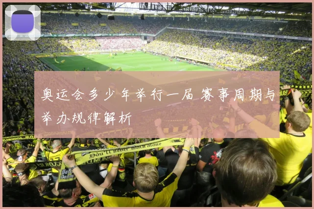 奥运会多少年举行一届 赛事周期与举办规律解析